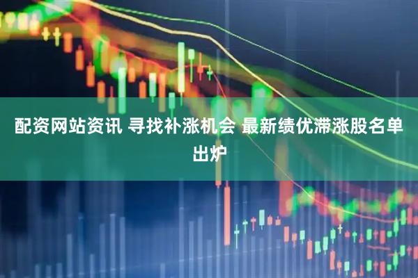 配资网站资讯 寻找补涨机会 最新绩优滞涨股名单出炉
