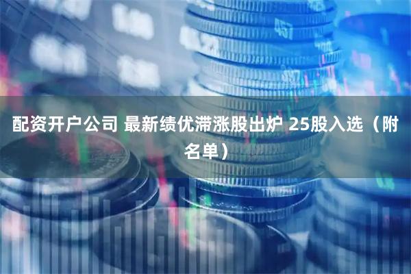 配资开户公司 最新绩优滞涨股出炉 25股入选（附名单）