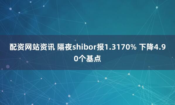 配资网站资讯 隔夜shibor报1.3170% 下降4.90个基点