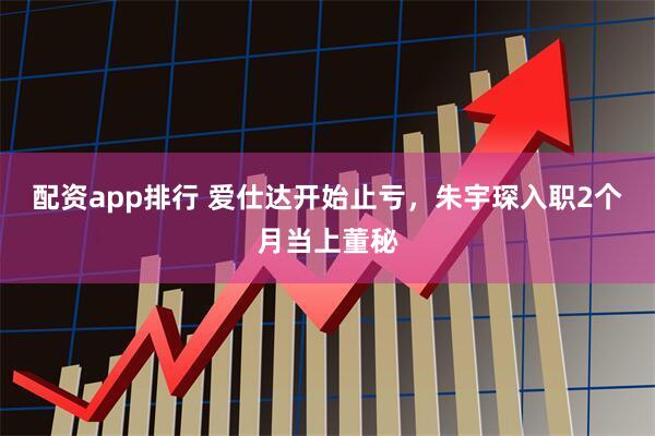 配资app排行 爱仕达开始止亏，朱宇琛入职2个月当上董秘